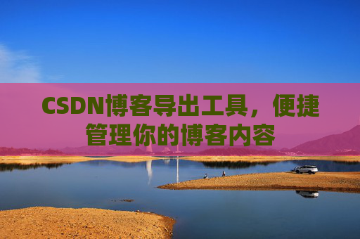 CSDN博客导出工具，便捷管理你的博客内容